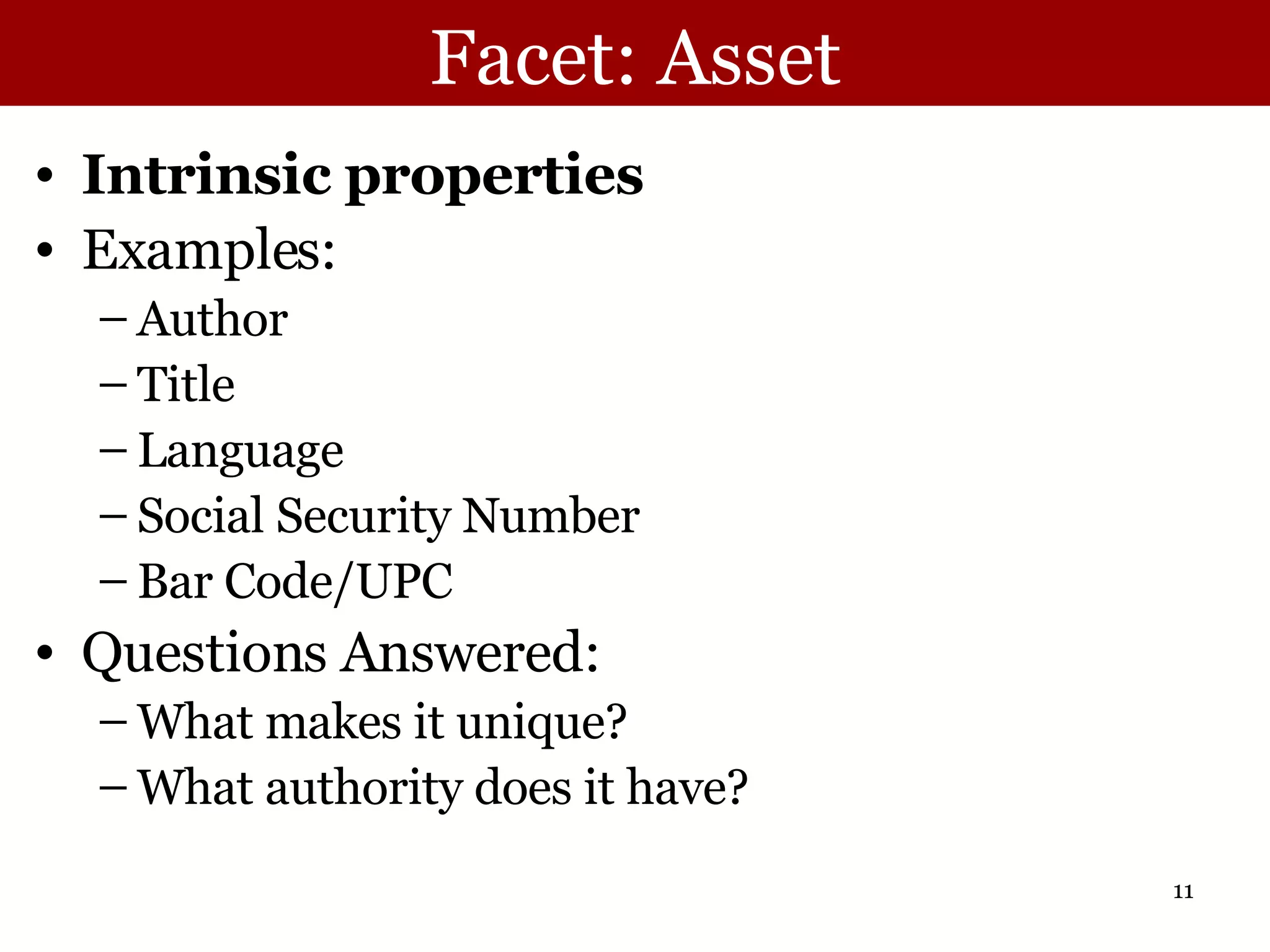 Facet: Asset Intrinsic properties Examples: Author Title Language Social Security Number Bar Code/UPC Questions Answered:  What makes it unique? What authority does it have? 