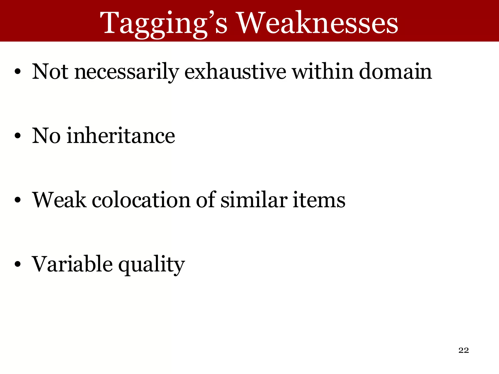 Tagging’s Weaknesses Not necessarily exhaustive within domain No inheritance Weak colocation of similar items Variable quality 
