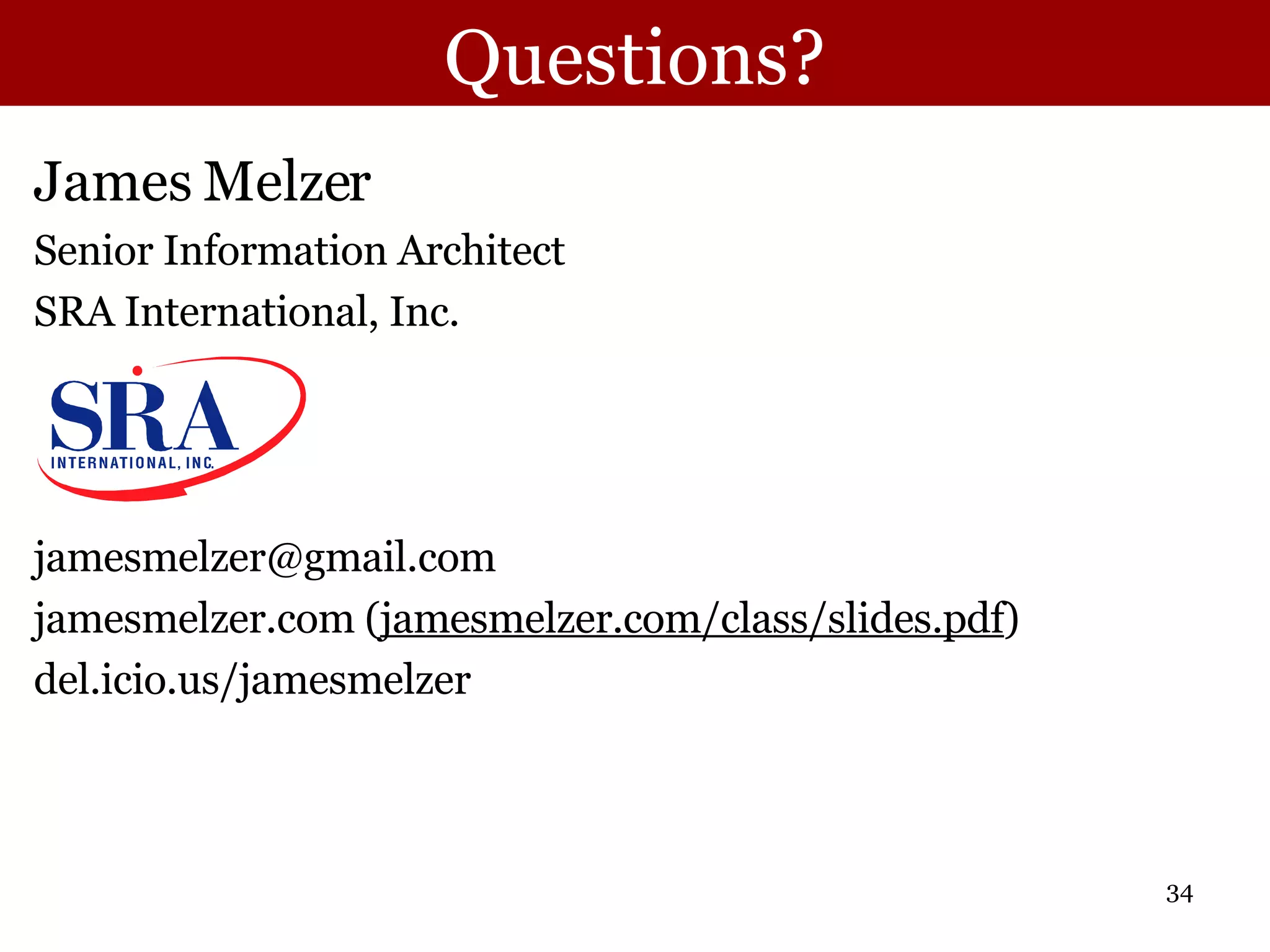 Questions? James Melzer Senior Information Architect SRA International, Inc. [email_address] jamesmelzer.com ( jamesmelzer.com/class/slides.pdf ) del.icio.us/jamesmelzer 