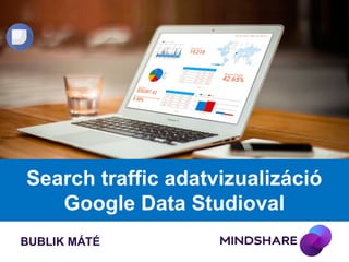 Search traffic adatvizualizáció
Google Data Studioval
BUBLIK MÁTÉ
 