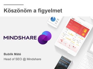 Köszönöm a figyelmet
Bublik Máté
Head of SEO @ Mindshare
 