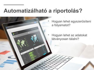 Automatizálható a riportolás?
 Hogyan lehet egyszerűsíteni
a folyamatot?
 Hogyan lehet az adatokat
látványosan tálalni?
 