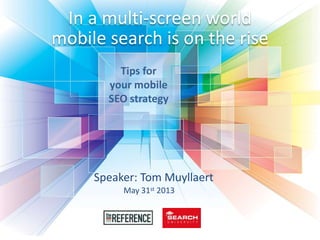 In a multi-screen world
mobile search is on the rise
Tips for
your mobile
SEO strategy
Speaker: Tom Muyllaert
May 31st 2013
 