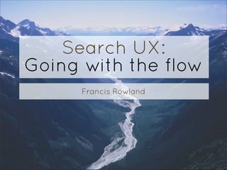 Search UX:
Going with the flow
      Francis Rowland
 