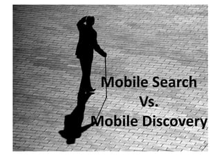 Mobile Search  
      Vs.  
Mobile Discovery 
 
