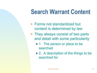 Search Warrant Content  Forms not standardized but content is determined by law They always consist of two parts and detail with some particularity 1.  The person or place to be searched 2.  A description of the things to be searched for 