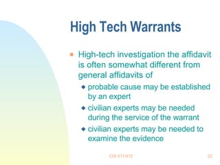 High Tech Warrants High-tech investigation the affidavit is often somewhat different from general affidavits of probable cause may be established by an expert civilian experts may be needed during the service of the warrant civilian experts may be needed to examine the evidence 