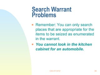 Search Warrant Problems Remember: You can only search places that are appropriate for the items to be seized as enumerated in the warrant.  You cannot look in the kitchen cabinet for an automobile. 