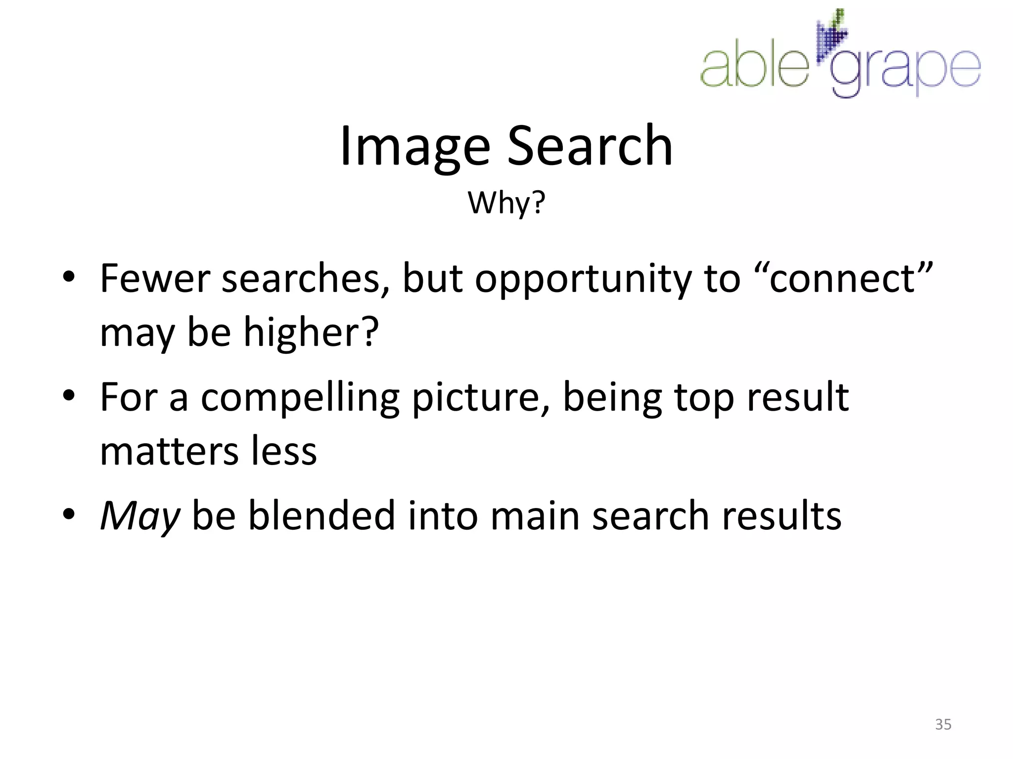 Image SearchWhy?Fewer searches, but opportunity to “connect” may be higher?For a compelling picture, being top result matters lessMay be blended into main search results35