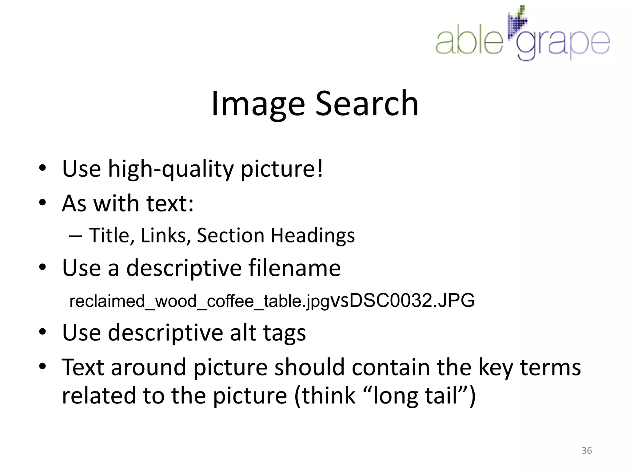 Image SearchUse high-quality picture!As with text:Title, Links, Section HeadingsUse a descriptive filenamereclaimed_wood_coffee_table.jpgvsDSC0032.JPGUse descriptive alt tagsText around picture should contain the key terms related to the picture (think “long tail”)36