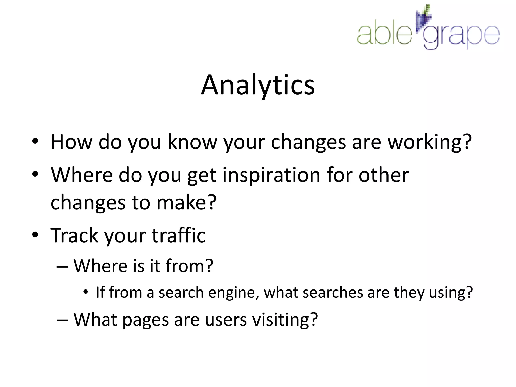 AnalyticsHow do you know your changes are working?Where do you get inspiration for other changes to make?Track your trafficWhere is it from?If from a search engine, what searches are they using?What pages are users visiting?	
