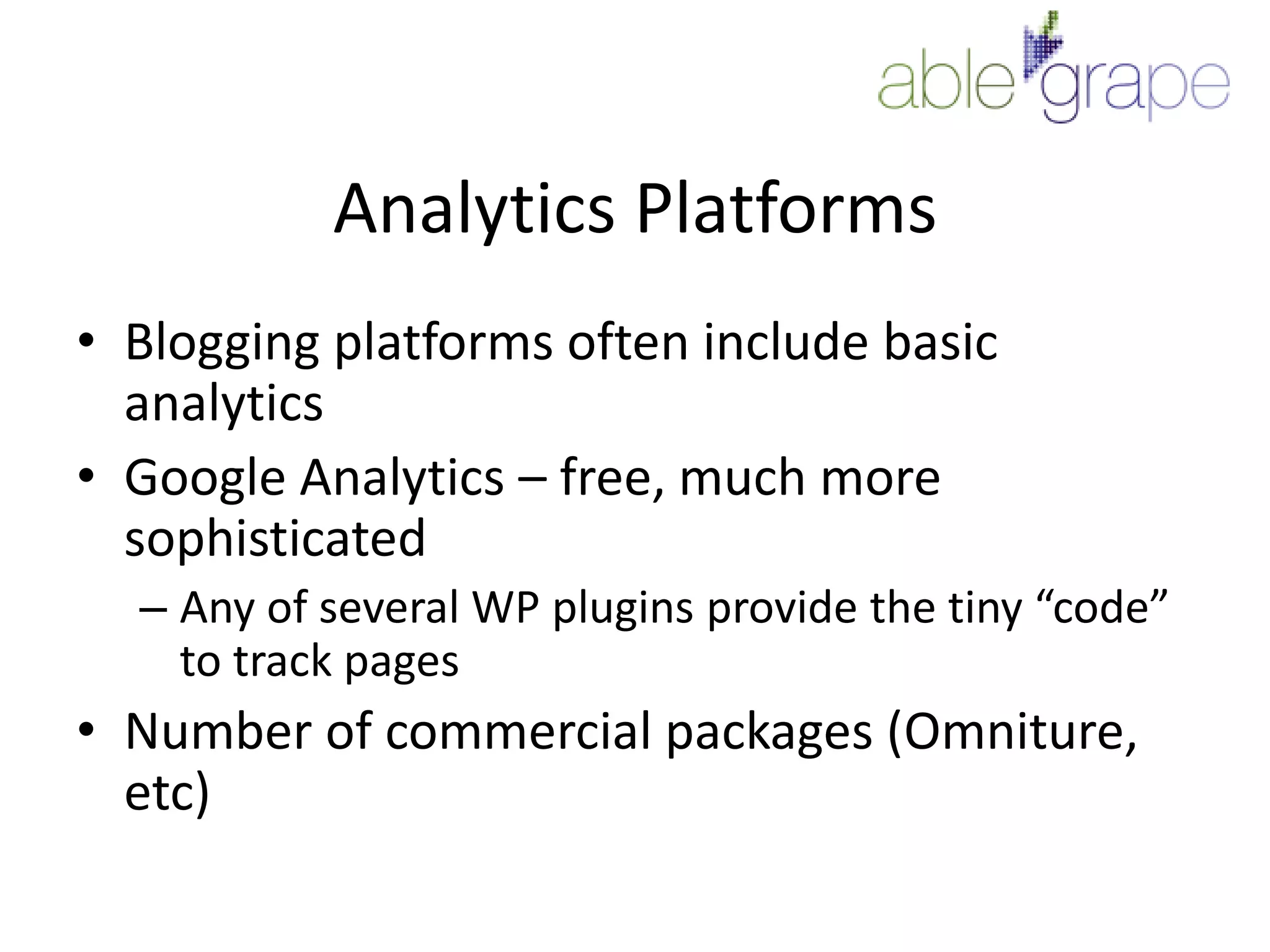 Analytics PlatformsBlogging platforms often include basic analyticsGoogle Analytics – free, much more sophisticatedAny of several WP plugins provide the tiny “code” to track pagesNumber of commercial packages (Omniture, etc)