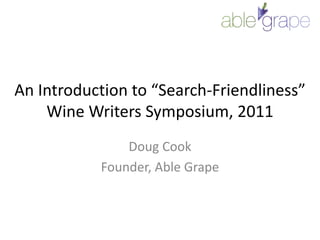 An Introduction to “Search-Friendliness”Wine Writers Symposium, 2011,[object Object],Doug Cook,[object Object],Founder, Able Grape,[object Object]