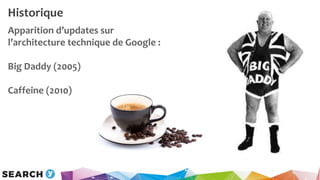 Historique
Apparition d’updates sur
l’architecture technique de Google :
Big Daddy (2005)
Caffeine (2010)
 