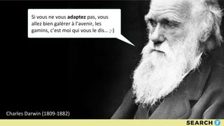 Si vous ne vous adaptez pas, vous
allez bien galérer à l’avenir, les
gamins, c’est moi qui vous le dis… ;-)
Charles Darwin...