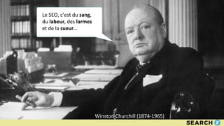 Le SEO, c’est du sang,
du labeur, des larmes
et de la sueur…
Winston Churchill (1874-1965)
 