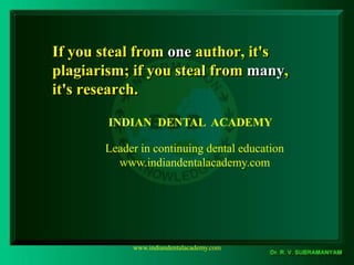 If you steal from one author, it's
plagiarism; if you steal from many,
it's research.
INDIAN DENTAL ACADEMY
Leader in continuing dental education
www.indiandentalacademy.com
www.indiandentalacademy.com
 