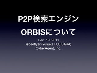 P2P
ORBIS
       Dec. 19, 2011
 @ceeﬂyer (Yusuke FUJISAKA)
      CyberAgent, inc.
 
