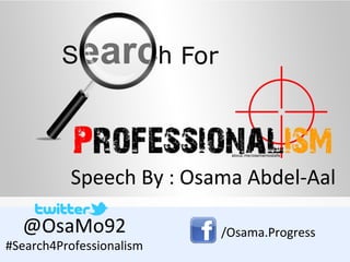 Speech By : Osama Abdel-Aal

  @OsaMo92                /Osama.Progress
#Search4Professionalism
 