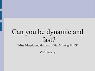 Can you be dynamic and fast? “ Miss Marple and the case of the Missing MIPS” Zoë Slattery 
