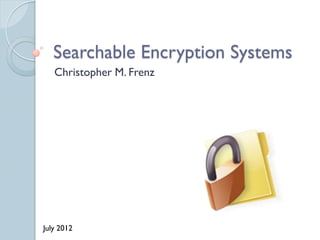 Searchable Encryption Systems
   Christopher M. Frenz




July 2012
 