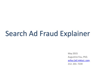 Search Ad Fraud Explainer
May 2015
Augustine Fou, PhD.
acfou [at] mktsci. com
212. 203. 7239
 