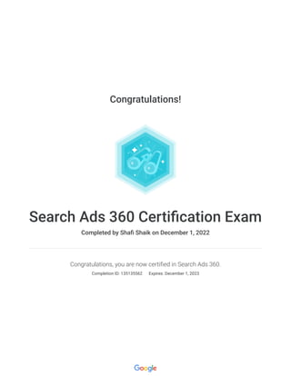 Congratulations!
Search Ads 360 Certification Exam
Completed by Shafi Shaik on December 1, 2022
Congratulations, you are now certified in Search Ads 360.
Completion ID: 135135562 Expires: December 1, 2023
 