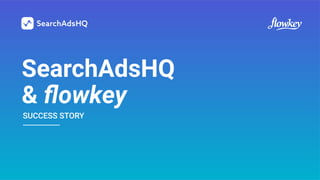 SearchAdsHQ
& ﬂowkey
SUCCESS STORY
 
