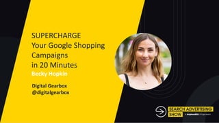 Name of talk to go
here, name of talk
Name Surname
Company
@Twitterhandle
SUPERCHARGE
Your Google Shopping
Campaigns
in 20 Minutes
Becky Hopkin
Digital Gearbox
@digitalgearbox
 