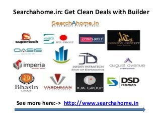 Searchahome.in: Get Clean Deals with Builder 
See more here:-> http://www.searchahome.in 
 
