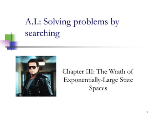 1
A.I.: Solving problems by
searching
Chapter III: The Wrath of
Exponentially-Large State
Spaces
 