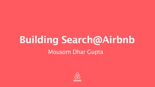Building Search@Airbnb
Mousom Dhar Gupta
 