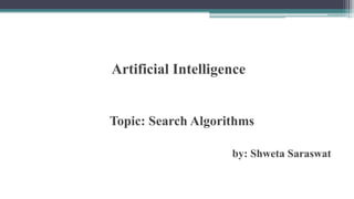Artificial Intelligence
Topic: Search Algorithms
by: Shweta Saraswat
 