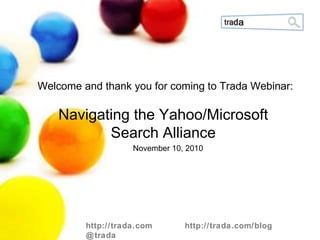 http://trada.com  http://trada.com/blog  @trada November 10, 2010 Welcome and thank you for coming to Trada Webinar: Navigating the Yahoo/Microsoft  Search Alliance  http://trada.com  http://trada.com/blog  @trada 