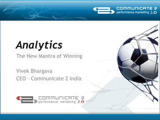 Analytics  The New Mantra of Winning Vivek Bhargava CEO – Communicate 2 India 