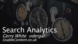Search Analytics
Gerry White @dergal
UsableContent.co.uk
 