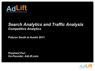Search Analytics and Traffic Analysis
Competitive Analytics

Pubcon South at Austin 2011




Prashant Puri
Co-Founder, AdLift.com
 
