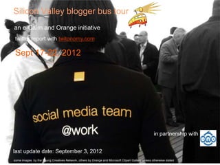 Silicon Valley blogger bus tour
an e-Cairn and Orange initiative
 twitter report with twitonomy.com

 Sept 17-22, 2012




                                                                                                   in partnership with


last update date: September 3, 2012
some images by the Young Creatives Network, others by Orange and Microsoft Clipart Gallery unless otherwise stated
 