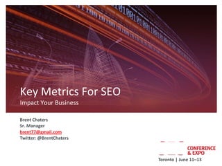 Key Metrics For SEO
Impact Your Business

Brent Chaters
Sr. Manager
brent77@gmail.com
Twitter: @BrentChaters



                         Toronto | June 11–13
 