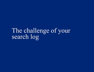 The challenge of your
search log
 