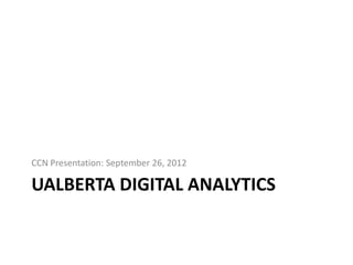 CCN Presentation: September 26, 2012

UALBERTA DIGITAL ANALYTICS
 