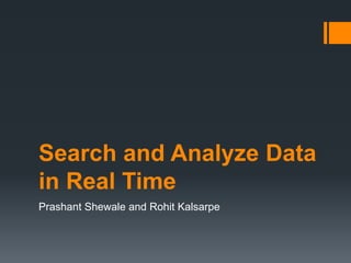 Search and Analyze Data
in Real Time
Prashant Shewale and Rohit Kalsarpe
 