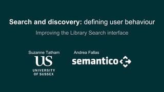 Search and discovery: defining user behaviour
Improving the Library Search interface
Suzanne Tatham Andrea Fallas
 
