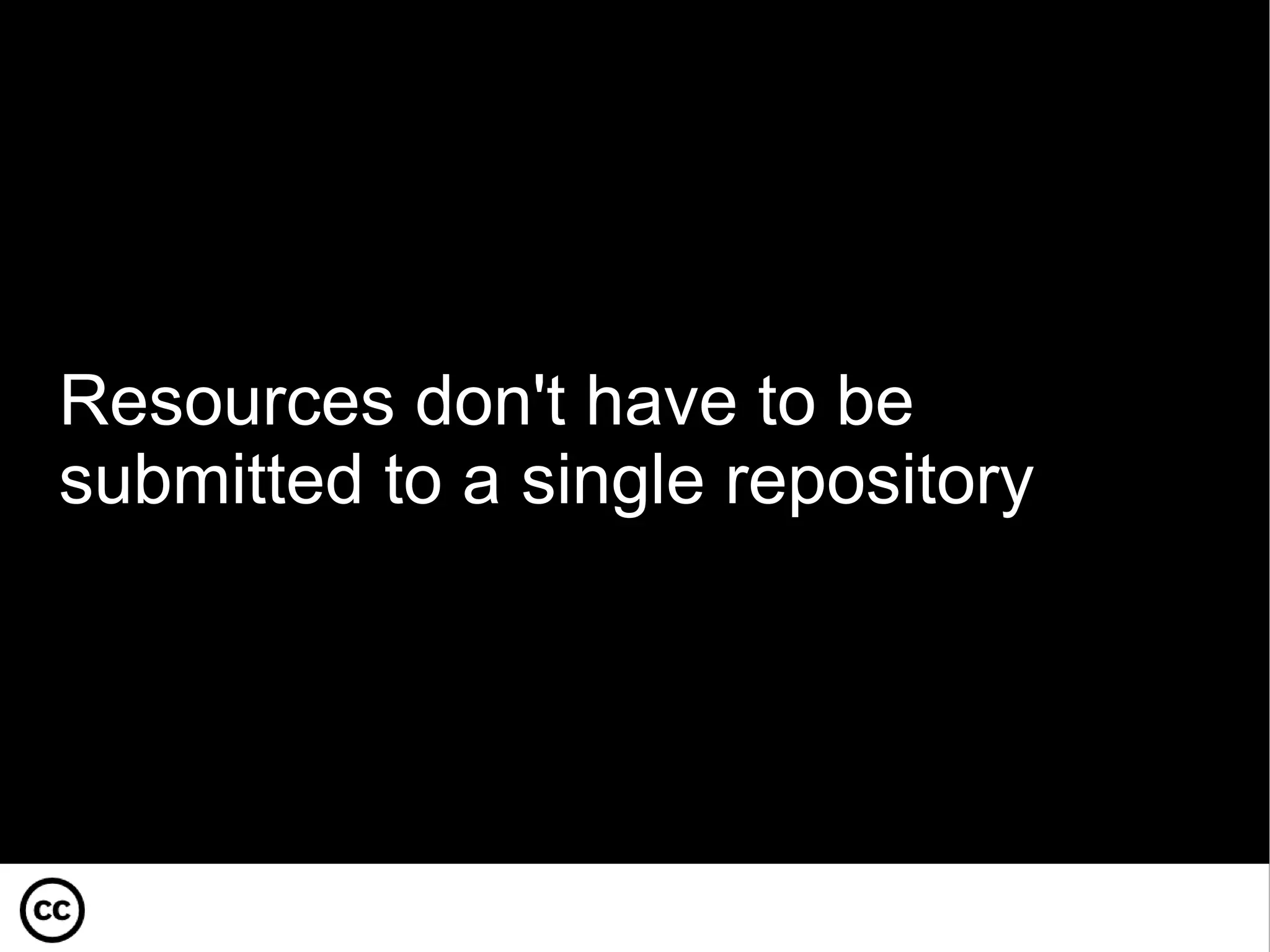 Resources don't have to be submitted to a single repository 