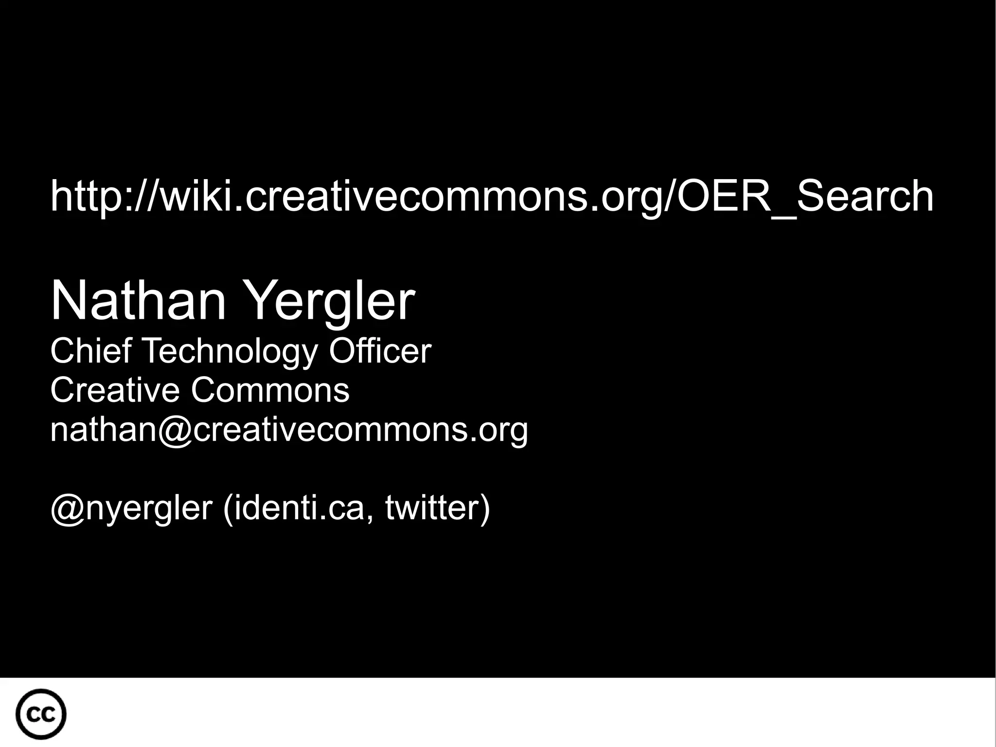 http://wiki.cr eativecommons.org/OER_Search Nathan Yergler Chief Technology Officer Creative Commons na [email_address] @nyergler (identi.ca, twitter) 