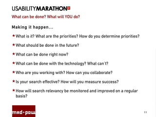 What can be done? What will YOU do?
11
Making it happen…
What is it? What are the priorities? How do you determine priorities?
What should be done in the future?
What can be done right now?
What can be done with the technology? What can’t?
Who are you working with? How can you collaborate?
Is your search effective? How will you measure success?
How will search relevancy be monitored and improved on a regular
basis?
 