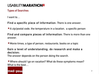 Types of Searches
7
I want to…
Find a specific piece of information: There is one answer.
A zip/postal code, the temperature in a location, a specific person
Find and compare pieces of information: There is more than one
answer.
Movie times, a type of person, restaurants, books on a topic
Gain a level of understanding, do research and make a
decision:
The answer depends on the person doing the search.
Where should I go on vacation? What do these symptoms mean?
What is the best…
 
