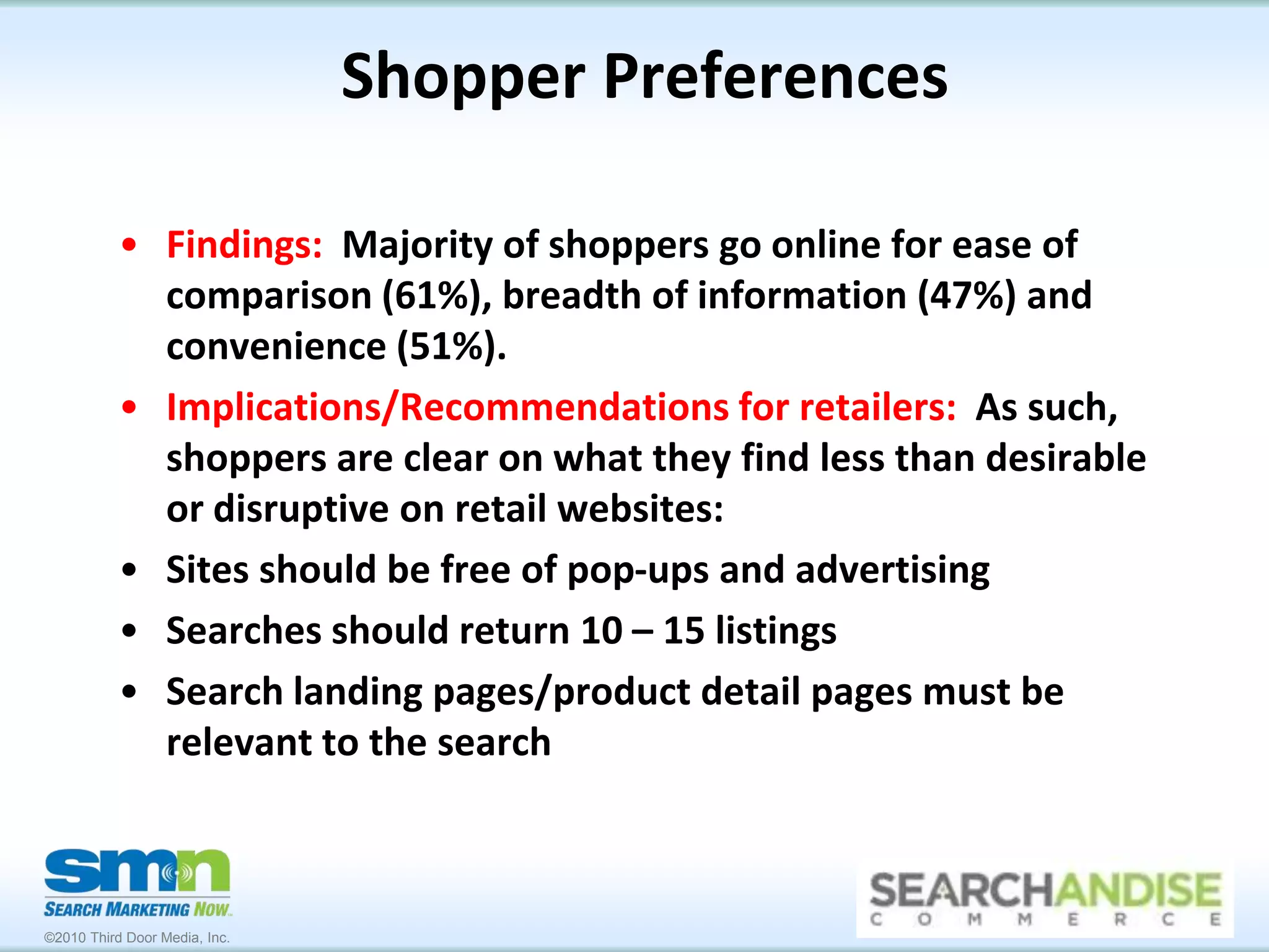 Shopping Online – Buying OfflineFindings:  Two-thirds of shoppers start online, but nearly half buy in-storeImplications/Recommendations:  Marketers are under-valuing the contribution of online channels to offline purchasesDevelop an attribution modeling process to measure impact of various channels on each otherPut processing in place to track influence of online research to offline purchasesElectronic Coupons/Discount CodesPoint-of-Sale SurveysPost-Sale SurveysClick to Call Tracking