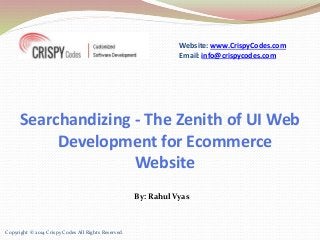Website: www.CrispyCodes.com 
Email: info@crispycodes.com 
Searchandizing - The Zenith of UI Web 
Development for Ecommerce 
Website 
Copyright © 2014 Crispy Codes All Rights Reserved. 
By: Rahul Vyas 
 