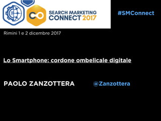 PAOLO ZANZOTTERA
Lo Smartphone: cordone ombelicale digitale
@Zanzottera
#SMConnect
Rimini 1 e 2 dicembre 2017
 
